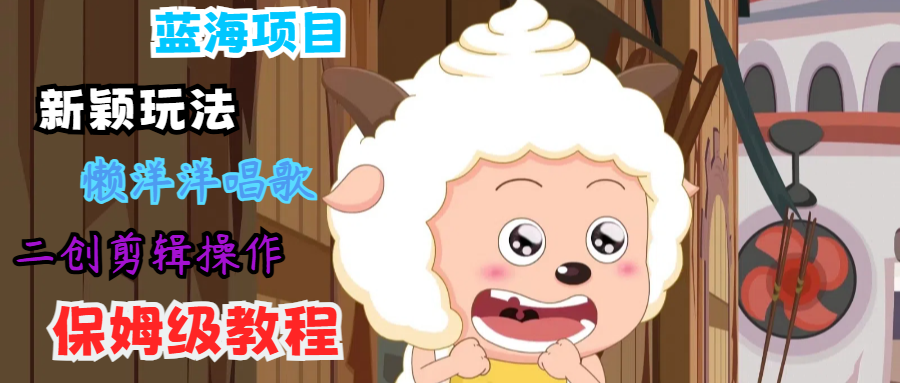 蓝海项目新颖玩法，懒洋洋唱歌 搬运剪辑操作，保姆级教程-九洲网