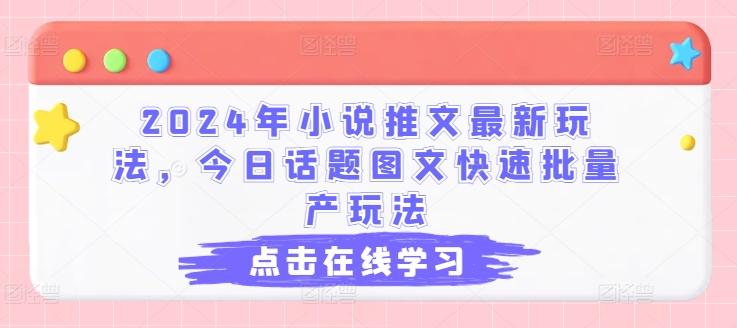 2024年小说推文最新玩法，今日话题图文快速批量产玩法-九洲网