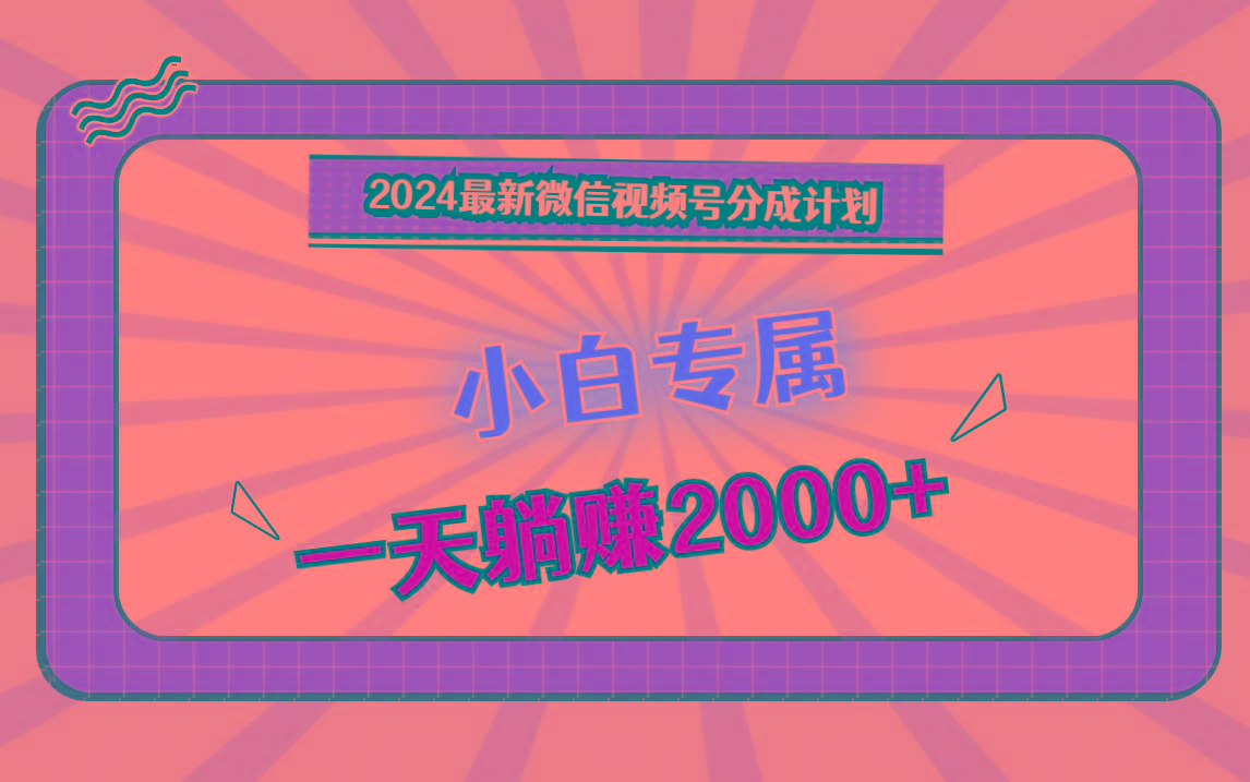 2024最新微信视频号分成计划，对新人友好，一天躺赚2000+-九洲网