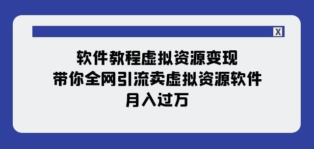 软件教程虚拟资源变现：带你全网引流卖虚拟资源软件，月入过万（11节课）-九洲网