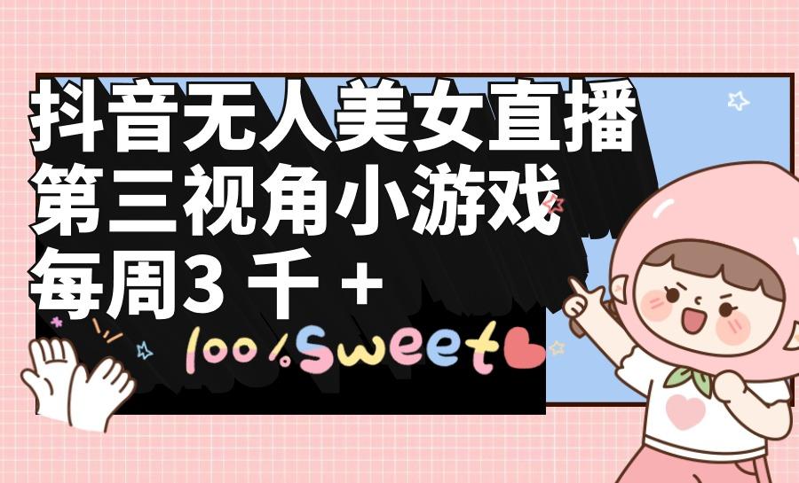 (9796期)抖音无人美女直播，第三视角小游戏，每周收益3000+-九洲网