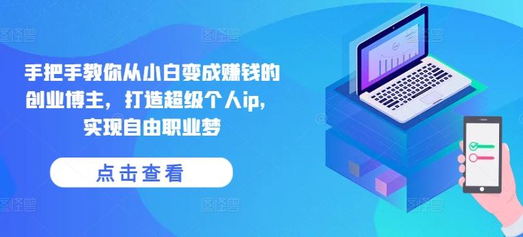 手把手教你从小白变成赚钱的创业博主，打造超级个人ip，实现自由职业梦-九洲网