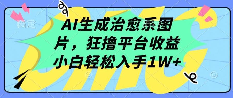 AI生成治愈系图片，狂撸平台收益，小白轻松入手1W+【揭秘】-九洲网