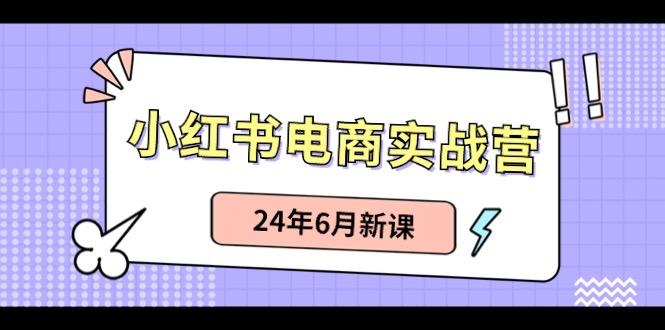 小红书电商实战营：小红书笔记带货和无人直播，24年6月新课-九洲网