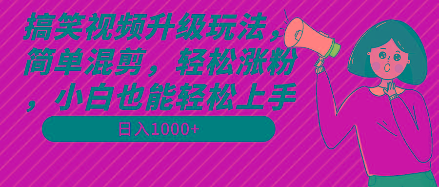 搞笑视频升级玩法，简单混剪，轻松涨粉，小白也能上手，日入1000+教程+素材-九洲网