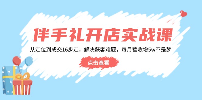 伴手礼开店实战课：从定位到成交16步走，解决获客难题，每月营收增5w+-九洲网
