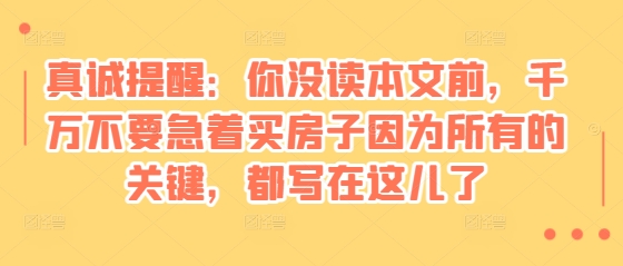 某付费文章：真诚提醒：你没读本文前，千万不要急着买房子因为所有的关键，都写在这儿了-九洲网