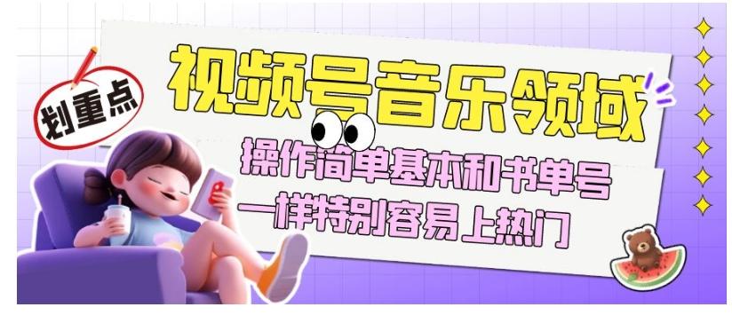 视频号音乐领域项目玩法，操作简单基本和书单号一样，特别容易上热门【揭秘】-九洲网