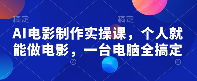 AI电影制作实操课，个人就能做电影，一台电脑全搞定-九洲网