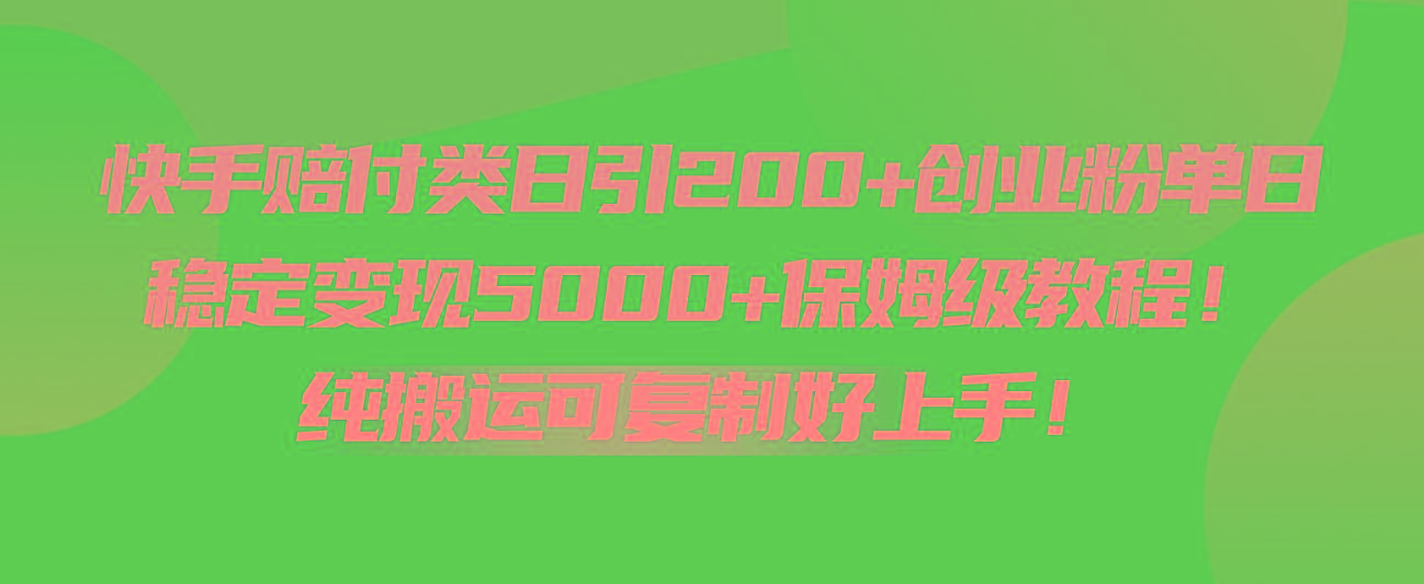 快手赔付类日引200+创业粉，单日稳定变现5000+保姆级教程！纯搬运可复制好上手！-九洲网