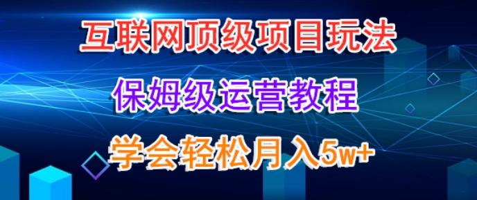 互联网顶级项目玩法，保姆级运营教程，学完轻松月入5万-九洲网