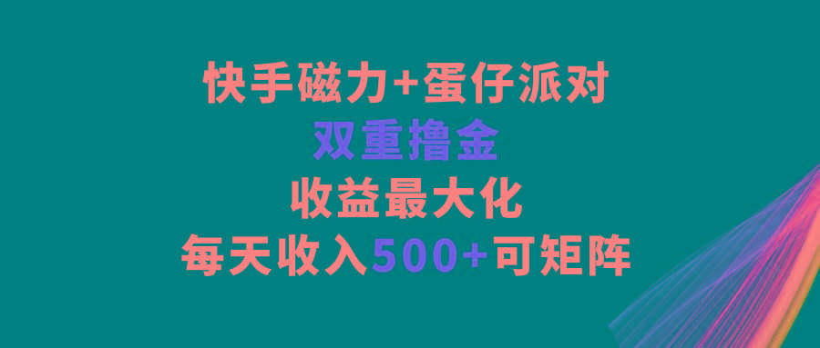 快手磁力+蛋仔派对，双重撸金，收益最大化，每天收入500+，可矩阵-九洲网