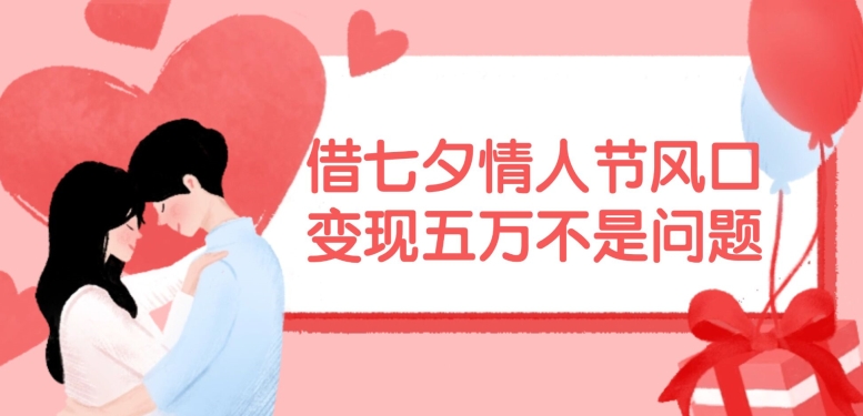 借七夕情人节风口，现在需求量爆棚，变现五万不是问题【揭秘】-九洲网
