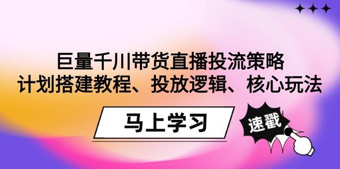 巨量千川带货直播投流策略：计划搭建教程、投放逻辑、核心玩法！-九洲网