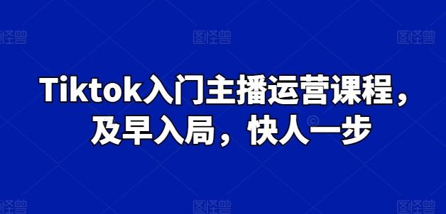 Tiktok入门主播运营课程，及早入局，快人一步-九洲网