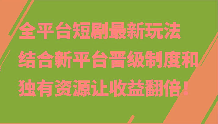 全平台短剧最新玩法，结合新平台晋级制度和独有资源让收益翻倍！-九洲网