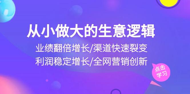从小做大生意逻辑：业绩翻倍增长/渠道快速裂变/利润稳定增长/全网营销创新-九洲网