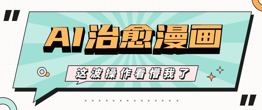 AI国风治愈漫画文案玩法，条条都是爆款，1个作品收益500+【视频+软件】-九洲网