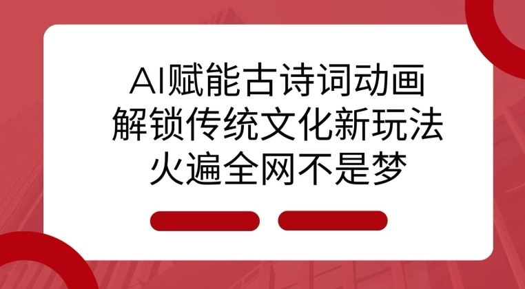 AI 赋能古诗词动画：解锁传统文化新玩法，火遍全网不是梦!-九洲网