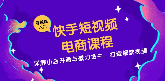 快手短视频电商课程，详解小店开通与磁力金牛，打造爆款视频-九洲网
