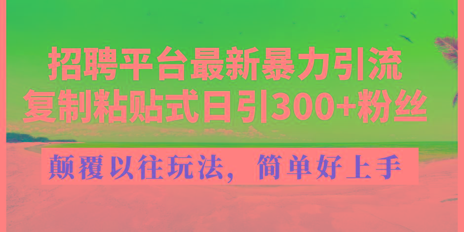 招聘平台最新暴力引流，复制粘贴式日引300+粉丝，颠覆以往垃圾玩法，简...-九洲网
