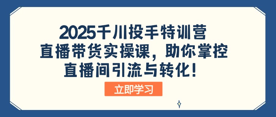 2025千川投手特训营：直播带货实操课，助你掌控直播间引流与转化！-九洲网