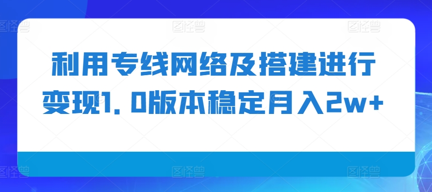 利用专线网络及搭建进行变现1.0版本稳定月入2w+【揭秘】-九洲网
