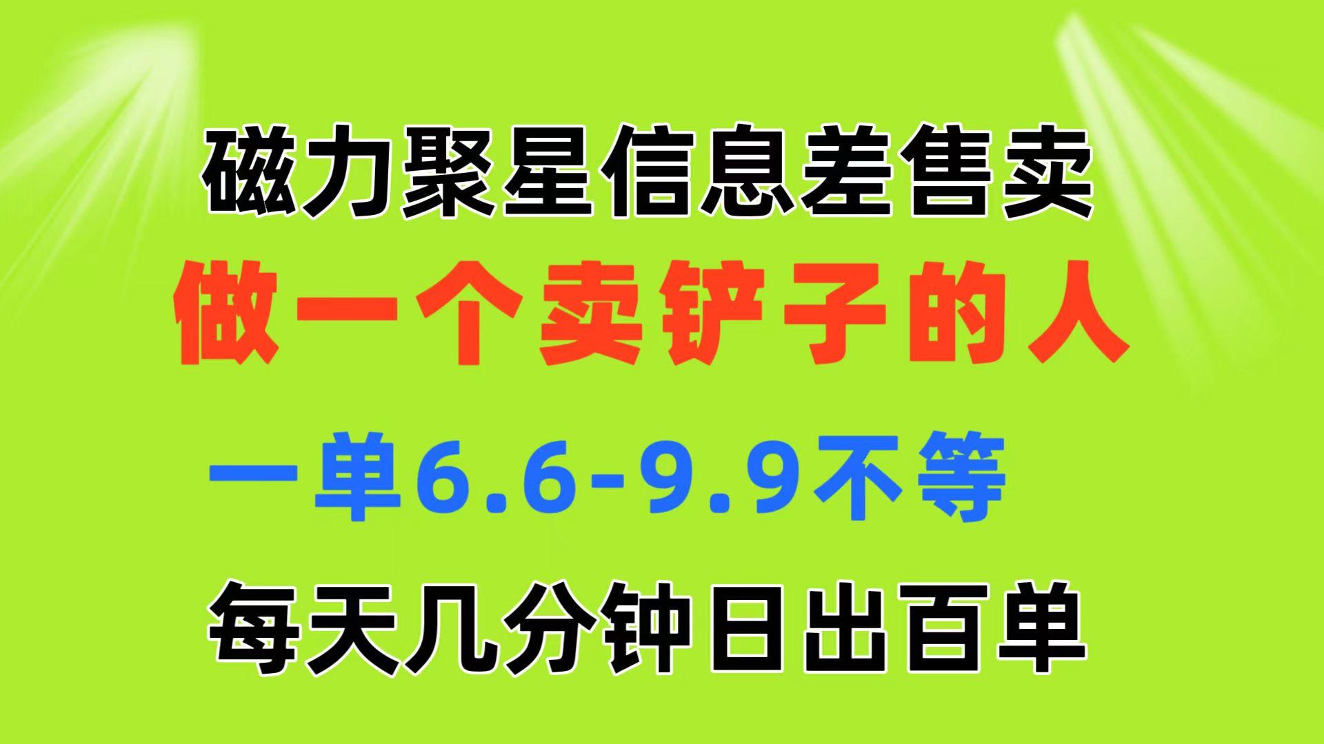 磁力聚星信息差 做一个卖铲子的人 一单6.6-9.9不等  每天几分钟 日出百单-九洲网