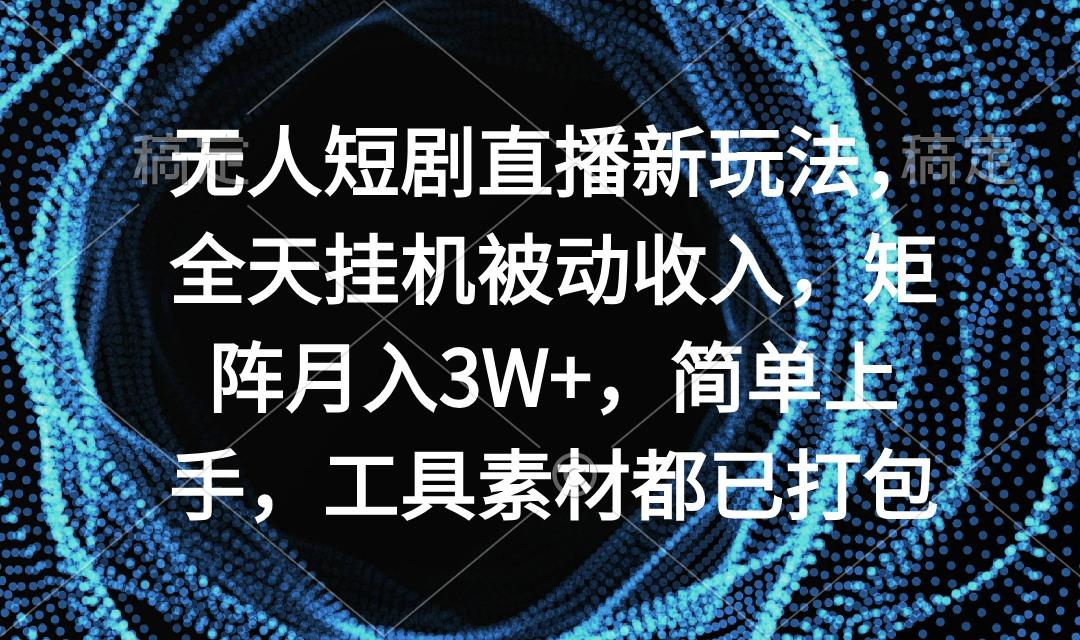 无人短剧直播新玩法，全天挂机被动收入，矩阵月入3W+，简单上手，工具素...-九洲网