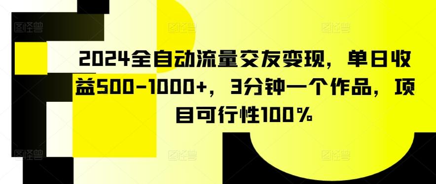 2024全自动流量交友变现，单日收益500-1000+，3分钟一个作品，项目可行性100%【揭秘】-九洲网