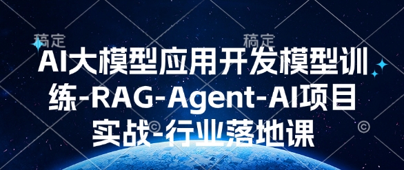 AI大模型应用开发​模型训练-RAG-Agent-AI项目实战-行业落地课-九洲网