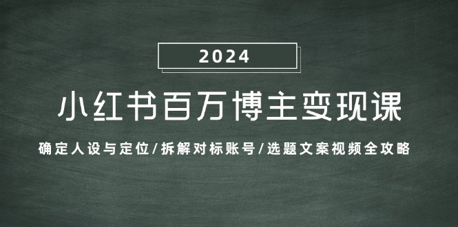 小红书百万博主变现课：确定人设与定位/拆解对标账号/选题文案视频全攻略-九洲网