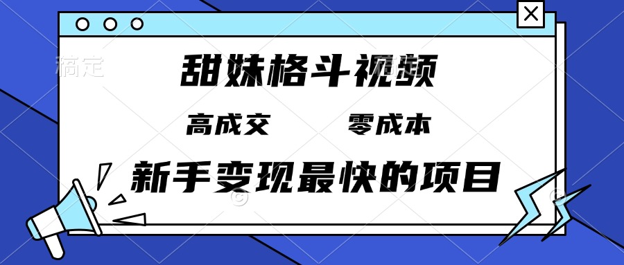 甜妹格斗视频，高成交零成本，，谁发谁火，新手变现最快的项目，日入3000+-九洲网