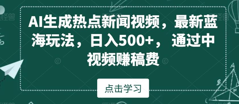 AI生成热点新闻视频，最新蓝海玩法，日入500+，通过中视频赚稿费【揭秘】-九洲网
