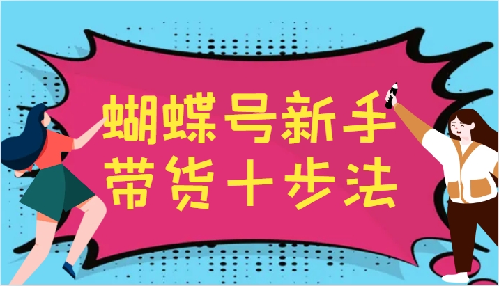 蝴蝶号新手带货十步法，建立自己的玩法体系，跟随平台变化不断更迭-九洲网