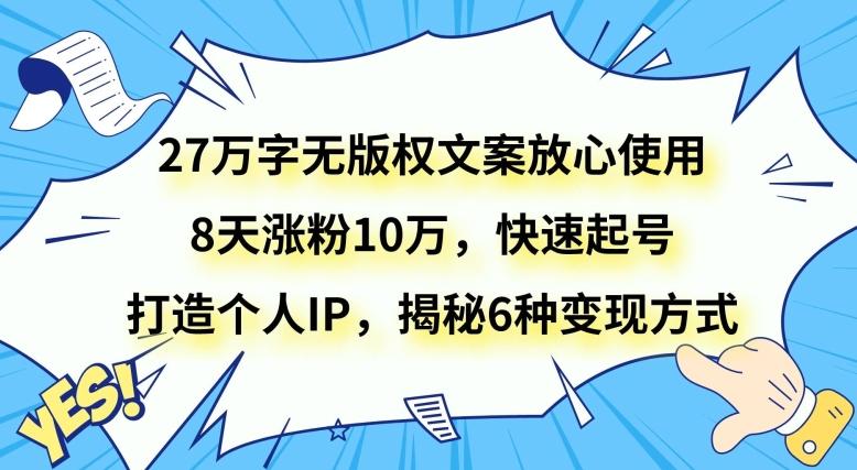 27万字无版权文案放心使用，8天涨粉10万，快速起号，打造个人IP，揭秘6种变现方式-九洲网