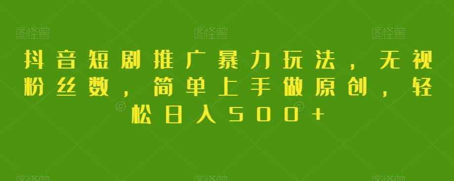 抖音短剧推广暴力玩法，无视粉丝数，简单上手做原创，轻松日入500+【揭秘】-九洲网