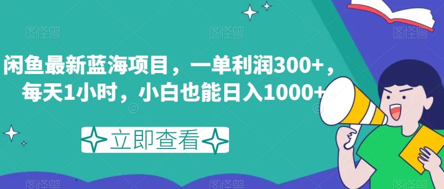 闲鱼最新蓝海项目，一单利润300+，每天1小时，小白也能日入1000+【揭秘】-九洲网