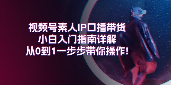 视频号素人IP口播带货小白入门指南详解，从0到1一步步带你操作!-九洲网