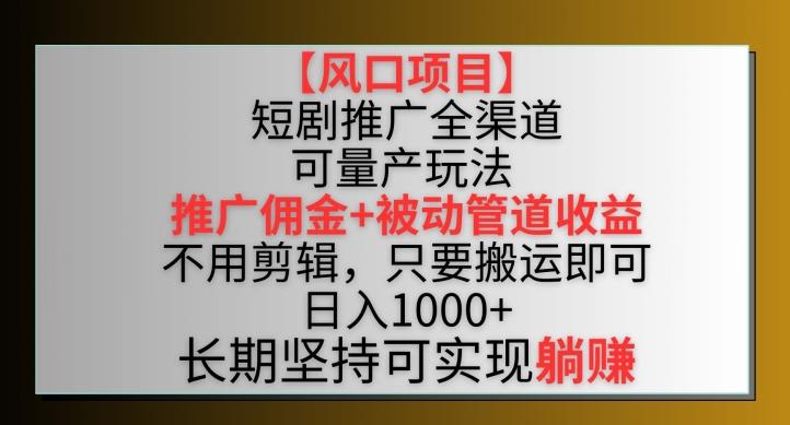 【风口项目】短剧推广全渠道最新双重收益玩法，推广佣金管道收益，不用剪辑，只要搬运即可【揭秘】-九洲网