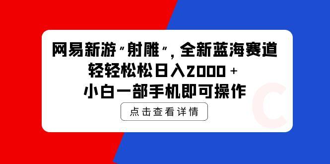(9936期)网易新游 射雕 全新蓝海赛道，轻松日入2000＋小白一部手机即可操作-九洲网