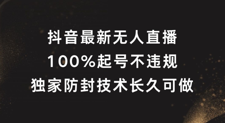 抖音最新无人直播，100%起号，独家防封技术长久可做【揭秘】-九洲网