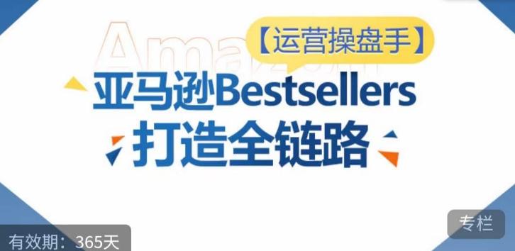 运营操盘手！亚马逊Bestsellers打造全链路，选品、Listing、广告投放全链路进阶优化-九洲网