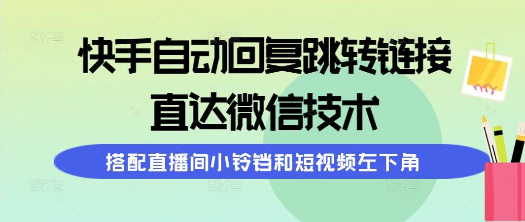 (9808期)快手自动回复跳转链接，直达微信技术，搭配直播间小铃铛和短视频左下角-九洲网
