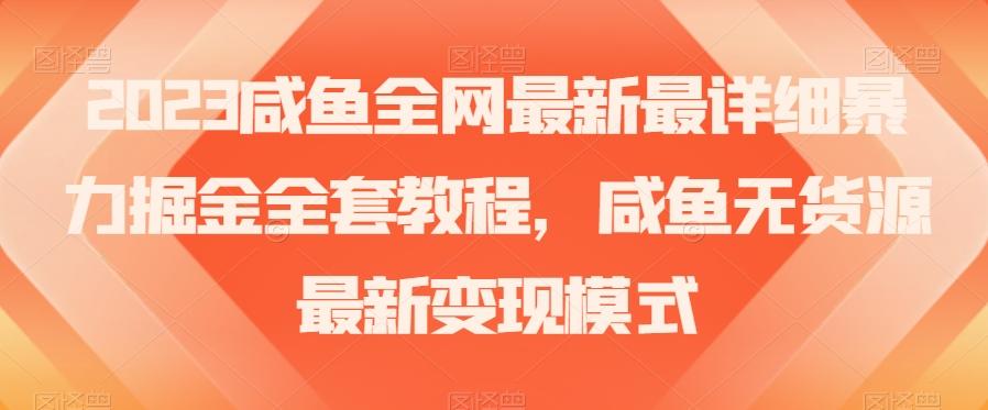 2023咸鱼全网最新最详细暴力掘金全套教程，咸鱼无货源最新变现模式【揭秘】-九洲网