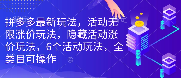 拼多多最新玩法，活动无限涨价玩法，隐藏活动涨价玩法，6个活动玩法，全类目可操作-九洲网