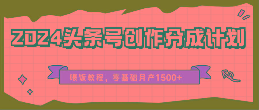 2024头条号创作分成计划、喂饭教程，零基础月产1500+-九洲网