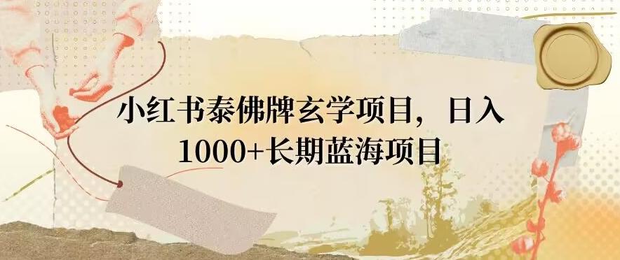 小红书泰佛牌玄学项目，日入1000+，打破传统，长期蓝海项目-九洲网