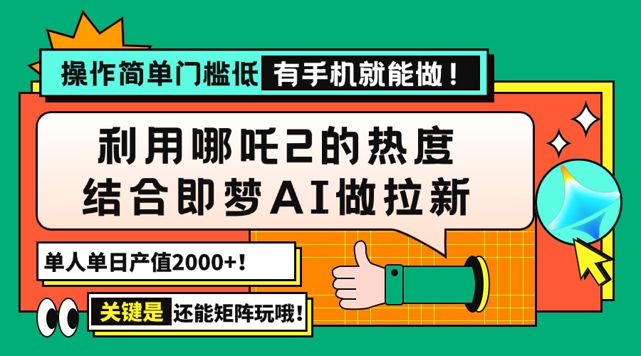 用哪吒2热度结合即梦AI做拉新，单日产值2000+，操作简单门槛低，有手机...-九洲网