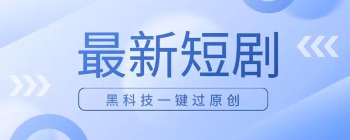 日入四位数最新短剧玩法，使用黑科技一键过原创-九洲网
